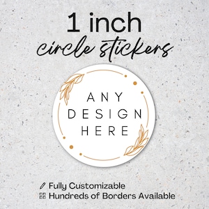 May include: White circle sticker with gold accents and the text "ANY DESIGN HERE." The sticker is 1 inch in diameter and features the text "1 inch circle stickers" at the top. The bottom of the sticker reads "Fully Customizable" and "Hundreds of Borders Available."