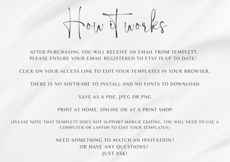 May include: White background with black text explaining how to use a digital template. The text says "How it works" and explains that after purchasing, you will receive an email with a link to edit the template in your browser. It also says that there is no software to install and no fonts to download. You can save the template as a PDF, JPEG, or PNG. You can print the template at home, online, or at a print shop. The text also says that Templett does not support mobile editing, so you will need to use a computer or laptop to edit the template. The text ends by asking if you need something to match an invitation or have any questions, just ask.