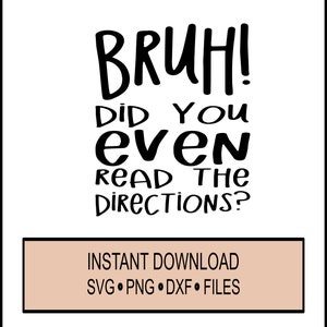 SVG -Bruh! Did you even read the Directions? Teacher- Cricut Download - Teach - DXF - PNG School, Student, Learning, Teaching Gift Idea