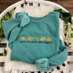 Never Too Old for Dino Nuggets Sweatshirt/T-Shirt - Cozy Comfort in Stylish Colors! Embroidered Shirt Comfort Colors and Jerzees Embroidery