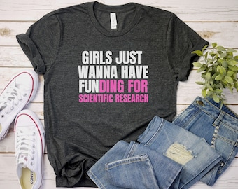 Girls Just Wanna Have Funding shirt, Girl Scientist shirt, PhD Scientist Shirt, Scientific Research Shirt, March for Science, PHD Gift shirt