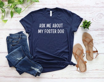 Ask Me About My Foster Dog - Foster Dog Shirt - Foster Dog Mama Tee - Foster Rescue Adopt - Dog Adoption Gift - Adopt Dogs - Foster Dog Mom