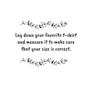 May include: Text graphic with a floral border that reads: "Lay down your favorite t-shirt and measure it to make sure that your size is correct."