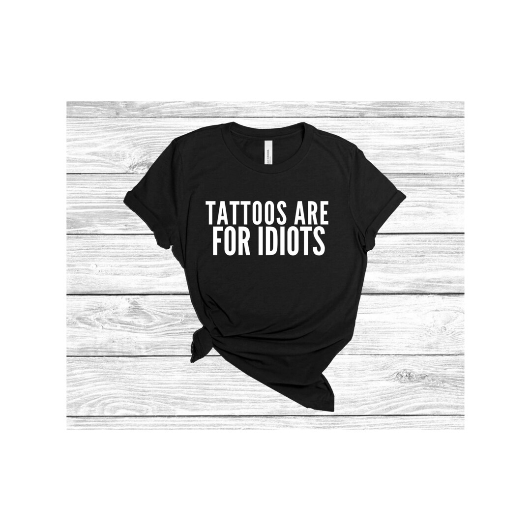 Tattoos Are for Idiots Shirt, Funny Tattoo Shirt, Tattoo Shirt, Tattoo