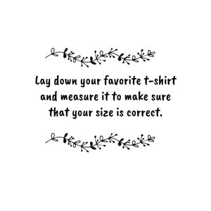 May include: Text graphic with a floral border that reads: "Lay down your favorite t-shirt and measure it to make sure that your size is correct."
