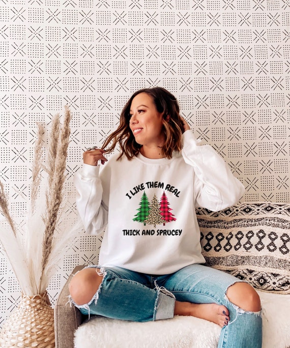 I Like Them Real Thick and Sprucey Sweatshirt Funny Christmas Tree Shirt Christmas Tree Sweater Ugly Christmas Sweatshirt Spruce Tree Etsy