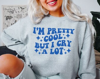 I'm Pretty Cool But I Cry A Lot Sweatshirt, Emotional Sweater, Aesthetic Clothing, Wipe Tears Shirt, Mental Health Matters, Basic Girl