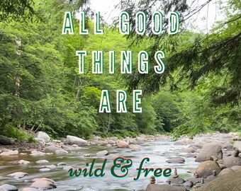 All Good Things are Wild & Free- DIGITAL PRINT