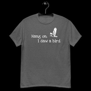 Unisex classic tee - Hang on. I saw a bird.