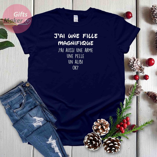 j'ai une fille magnifique, j'ai aussi une arme, une pelle ,Cadeau papa/maman, Tshirt humour, Gift for Dad/Father/Mother/Mom,  Birthday Gift