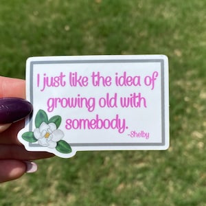 Steel Magnolias Quote Vinyl Waterproof Sticker: "I just like the idea of growing old with somebody."