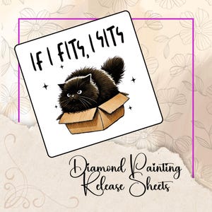 May include: Square diamond painting release sheet featuring a black cat in a cardboard box. The text "IF I FITS, I SITS" is above the cat. The words "Diamond Painting Release Sheets" are below the image, in a cursive font.