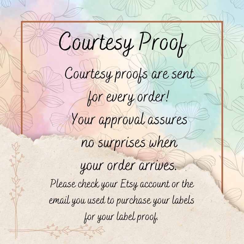 May include: A watercolor background with floral designs in shades of pink, blue, and green. The text "Courtesy Proof" is written in a brown font. The text below reads "Courtesy proofs are sent for every order! Your approval assures no surprises when your order arrives. Please check your Etsy account or the email you used to purchase your labels for your label proof."