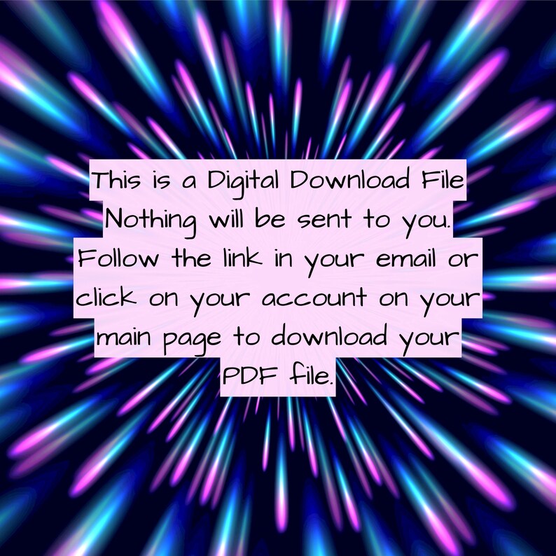May include: A digital download file with a message on a dark blue background with pink and blue streaks of light. The message reads: "This is a Digital Download File Nothing will be sent to you. Follow the link in your email or click on your account on your main page to download your PDF file."
