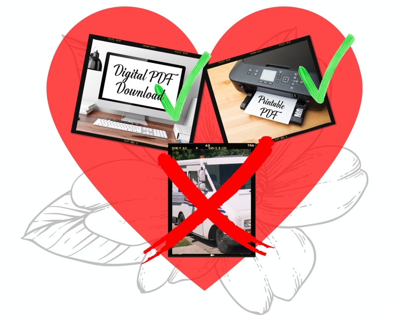 May include: A red heart with a white flower design.  The heart has three images inside. The first image shows a computer screen with the text "Digital PDF Download" and a green checkmark. The second image shows a printer with a piece of paper that says "Printable PDF" and a green checkmark. The third image shows a white mail truck with a red X over it.
