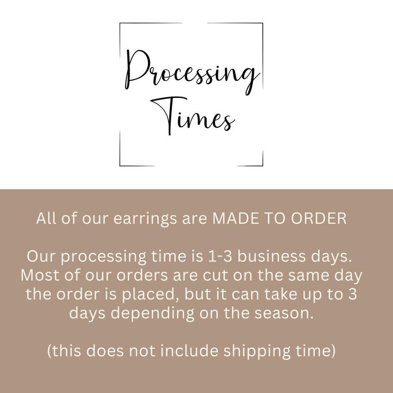Peut inclure: Un graphique informatif blanc et beige avec le texte noir Processing Times. En dessous, le texte blanc indique : All of our earrings are MADE TO ORDER. Our processing time is 1-3 business days. This does not include shipping time.