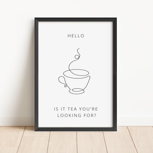 May include: Black and white line art print of a teacup with steam rising from it. The text "HELLO IS IT TEA YOU'RE LOOKING FOR?" is below the image.