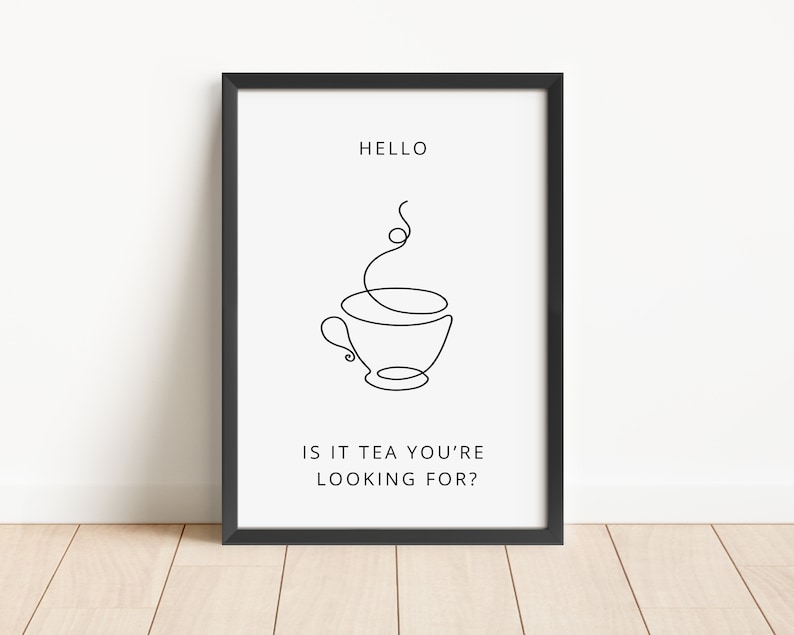 May include: Black and white line art print of a teacup with steam rising from it. The text "HELLO IS IT TEA YOU'RE LOOKING FOR?" is below the image.