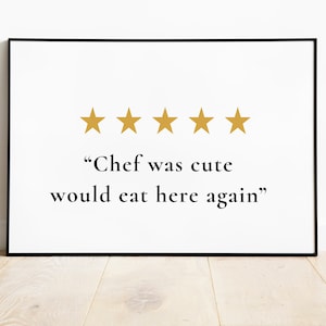 May include: A black and white framed print with five gold stars and the text "Chef was cute would eat here again".