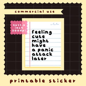 May include: A printable sticker featuring a lined notebook paper design with the text 'feeling cute might have a panic attack later' in black rounded font. The sticker measures 9x11.5 inches at 300dpi and includes a commercial use label.