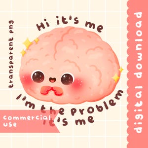 May include: A pink cartoon brain with a smiling face and sparkling eyes. The text "Hi it's me I'm the problem it's me" is written around the brain.