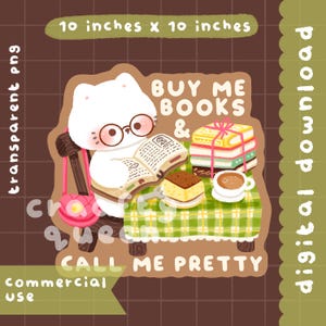 May include: A digital download graphic featuring a white cat wearing glasses, reading a book, and sitting at a table with books, cake, and coffee. The image includes the text "Buy Me Books & Call Me Pretty". The image is 10 inches x 10 inches.