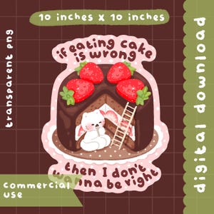 May include: A digital download sticker featuring a chocolate cake with strawberries and a white bunny. The text reads "if eating cake is wrong then I don't wanna be right." The sticker is 10 inches by 10 inches.