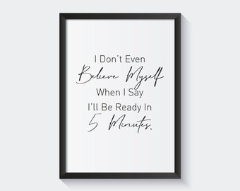 I Don't Even Believe Myself When I Say I'll Be Ready in 5 Minutes, Wall Décor, Humorous Saying, Bedroom Wall Art, Quote Print, Funny Print