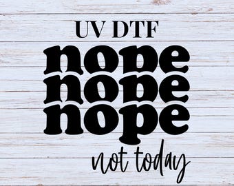 May include: White wood background with black text that reads "UV DTF nope nope nope not today".