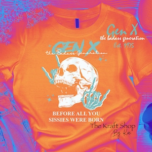May include: Orange t-shirt with a blue skull graphic and the text "Gen X the badass generation Est. 1975" and "BEFORE ALL YOU SISSIES WERE BORN The Kraft Shop By Keri"