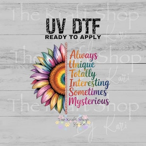 May include: UV DTF ready to apply graphic featuring a colorful sunflower design with the words "Always Unique Totally Interesting Sometimes Mysterious". The Kraft Shop by Kari logo is at the bottom.