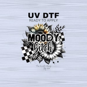 May include: UV DTF ready to apply transfer design featuring a black and white checkered pattern with sunflowers and the text "MOODY BITCH". The Kraft Shop by Kai is printed below the design.