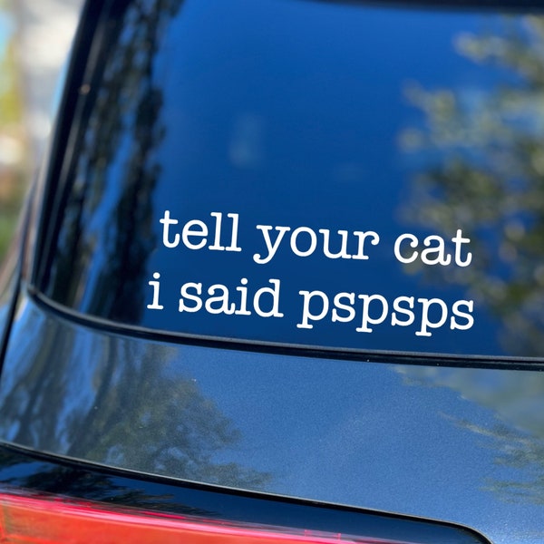 ORIGINAL Tell Your Cat I Said PSPSPS Decal, Car Decal, Gifts for Cat Lovers, Funny Car Decals, Cat Decal, Funny, Laptop Decal, Vinyl Sticker