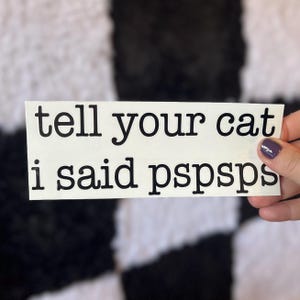 ORIGINAL Tell Your Cat I Said PSPSPS Decal, Car Decal, Gifts for Cat Lovers, Funny Car Decals, Cat Decal, Funny, Laptop Decal, Vinyl Sticker