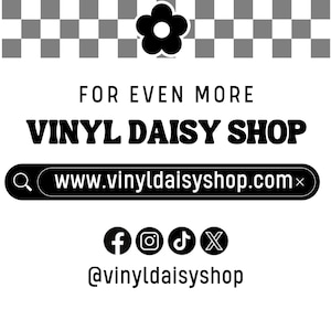 May include: Black and white graphic with a daisy flower and the text "FOR EVEN MORE VINYL DAISY SHOP" and the website address "www.vinyldaisyshop.com". Social media icons for Facebook, Instagram, TikTok, and Twitter are included with the text "@vinyldaisyshop".
