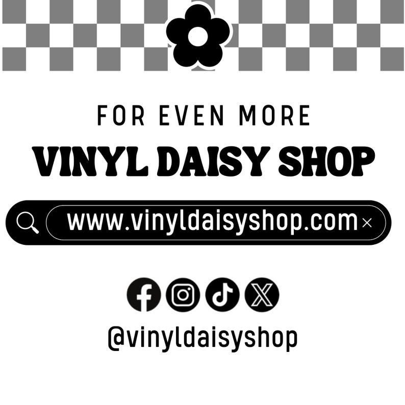 May include: Black and white graphic with a daisy flower and the text "FOR EVEN MORE VINYL DAISY SHOP" and the website address "www.vinyldaisyshop.com". Social media icons for Facebook, Instagram, TikTok, and Twitter are included with the text "@vinyldaisyshop".