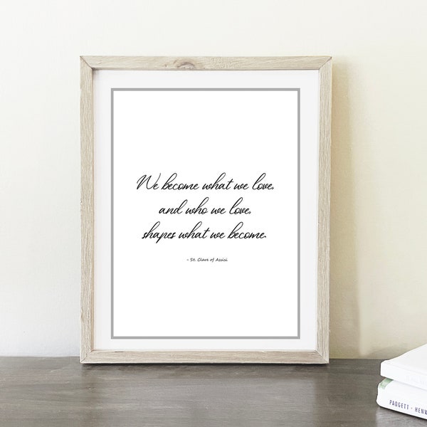 Printable Quote Clare of Assisi "We become what we love and who we love, shapes what we become." Simple Quote Art. Printable Quote.