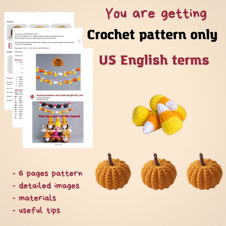 May include: Crochet pattern for a garland of pumpkins and candy corn. The pattern includes 6 pages, detailed images, materials, and useful tips. The pattern is written in US English terms.