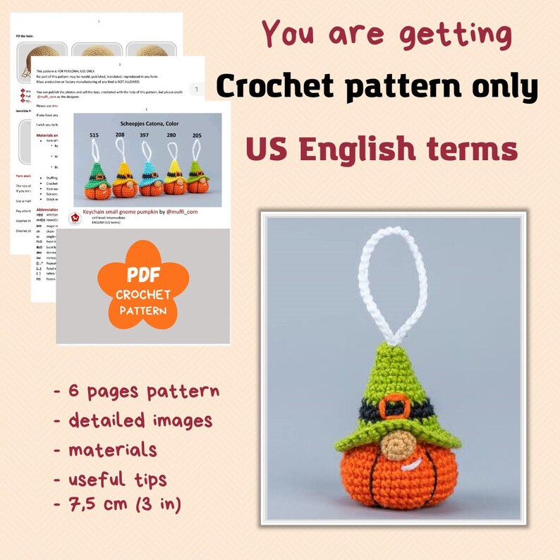 May include: Crochet pattern for a small pumpkin gnome ornament, written in US English terms. The pattern includes 6 pages, detailed images, materials, useful tips, and measures 7.5 inches in diameter.