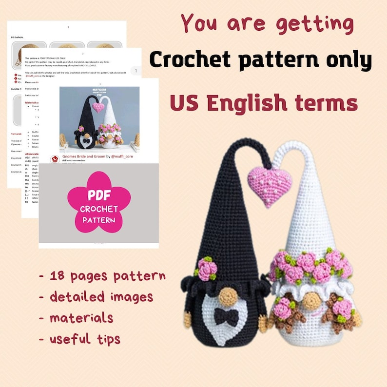 May include: Crochet pattern for a bride and groom gnome couple. The gnomes are holding a pink heart and wearing white and black hats with flowers. The pattern includes 18 pages, detailed images, materials, and useful tips.  US English terms.