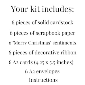 May include: A craft kit list featuring: 6 pieces of solid cardstock, 6 pieces of scrapbook paper, 6 Merry Christmas sentiments, 6 pieces of decorative ribbon, 6 A2 cards measuring 4.25 x 5.5 inches, 6 A2 envelopes, and a set of instructions.