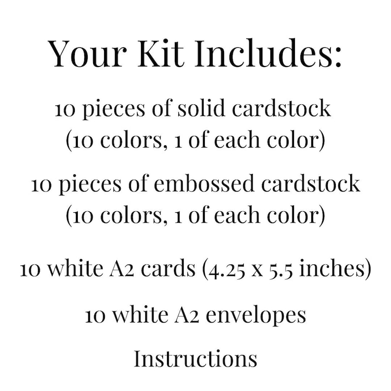 May include: Text on a white background reads "Your Kit Includes:" followed by a list. The list includes 10 pieces of solid cardstock, 10 pieces of embossed cardstock, 10 white A2 cards (4.25 x 5.5 inches), 10 white A2 envelopes, and instructions.