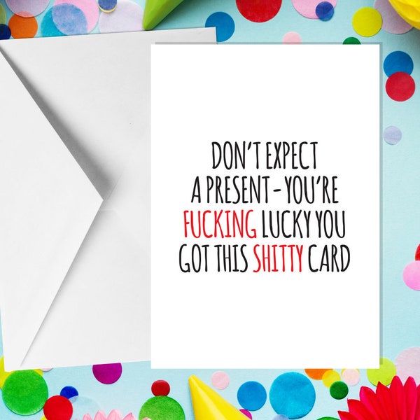 Don’t Expect A Present – You’re Fucking Lucky You Got This Shitty Card - A5 Birthday Card - Funny Adult Humour Cards by Offensive Occasions