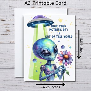 May include: A printable card featuring an alien holding a flower with a UFO in the background. The card reads "Hope your Mother's Day is out of this world". The card is 5.5 inches tall and 4.25 inches wide.