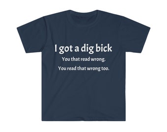 May include: A navy blue t-shirt with the white text: "I got a dig bick. You that read wrong. You read that wrong too."