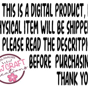 May include: A digital graphic with black text on a white background stating: THIS IS A DIGITAL PRODUCT, NO PHYSICAL ITEM WILL BE SHIPPED. PLEASE READ THE DESCRITPION BEFORE PURCHASING. THANK YOU! Includes a pink flower logo for A&J CRAFT creations.