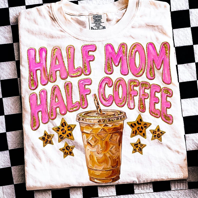 May include: White t-shirt with the text "HALF MOM HALF COFFEE" in pink bubble letters with gold glitter accents. An iced coffee cup and leopard print stars are also featured in the design.
