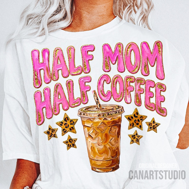 May include: White t-shirt with the text "HALF MOM HALF COFFEE" in pink bubble letters with gold glitter trim. A graphic of an iced coffee and leopard print stars are below the text. The shirt design is by CANARTSTUDIO.