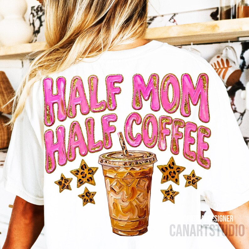 May include: White t-shirt with the text "HALF MOM HALF COFFEE" in pink bubble letters with gold glitter accents. A graphic of an iced coffee and leopard print stars are below the text.
