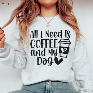 All I Need is Coffee and my Dog Sweatshirt, Dog Mom Sweatshirt, Dog Mom Crewneck, Dog Sweatshirt, Dog Lover Sweatshirt, Dog Mom Shirt